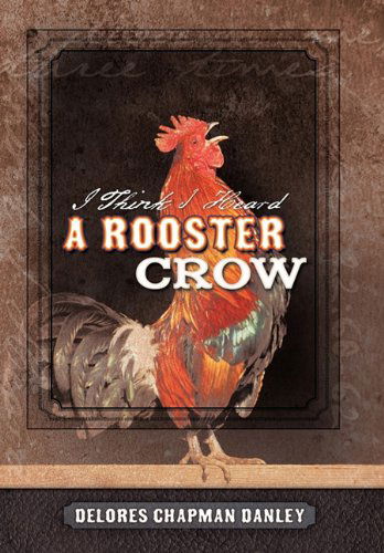 Cover for Delores Chapman Danley · I Think I Heard a Rooster Crow (Hardcover Book) (2011)