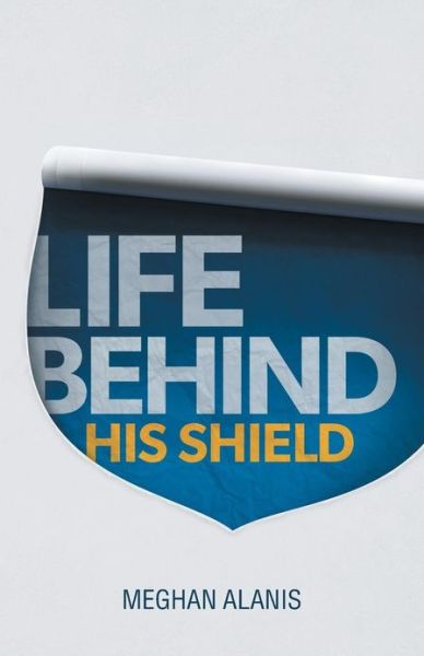 Cover for Meghan Alanis · Life Behind His Shield: a Daughter's Life with Her Father, a Police Officer (Paperback Book) (2013)