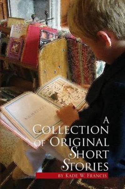 A Collection of Original Short Stories - Kade W Francis - Livros - Xlibris Corporation - 9781450074124 - 6 de abril de 2010