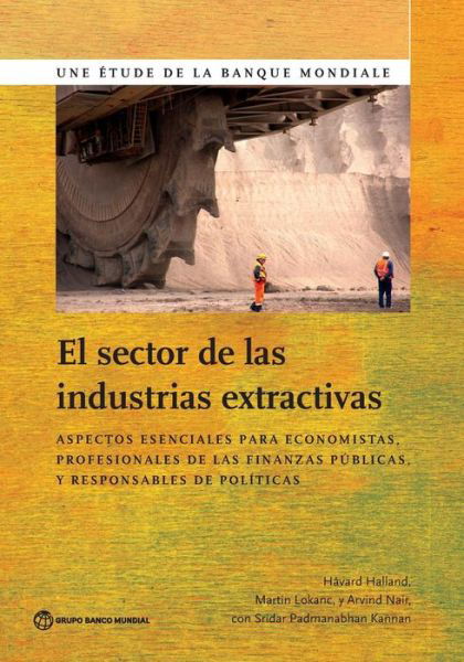 Cover for Havard Halland · El Sector de las Industrias Extractivas: Aspectos esenciales para economistas, profesionales de las finanzas publicas y responsables de politicas - World Bank Studies (Paperback Book) (2016)