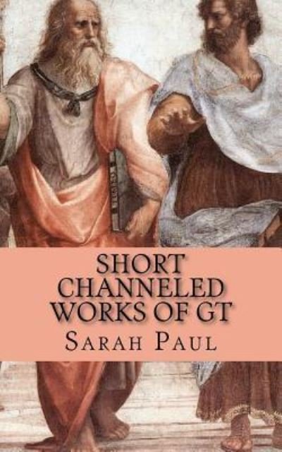 Short Channeled Works of GT - Sarah Paul - Books - Createspace Independent Publishing Platf - 9781468093124 - January 2, 2012