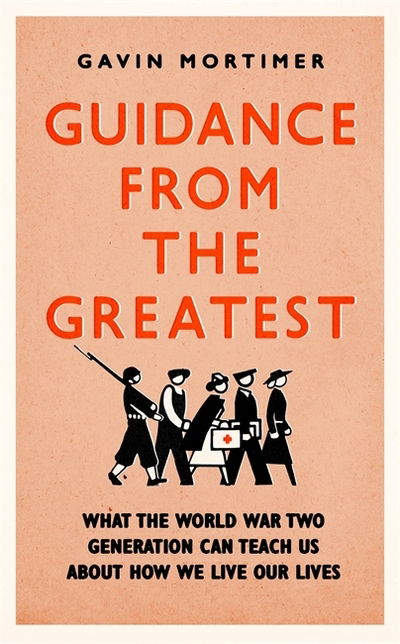 Cover for Gavin Mortimer · Guidance from the Greatest: What the World War Two generation can teach us about how we live our lives (Inbunden Bok) (2020)