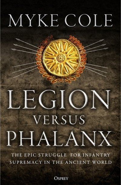 Legion versus Phalanx: The Epic Struggle for Infantry Supremacy in the Ancient World - Myke Cole - Libros - Bloomsbury Publishing PLC - 9781472841124 - 23 de enero de 2020