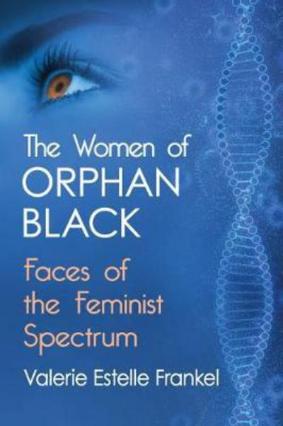 Cover for Valerie Estelle Frankel · The Women of Orphan Black: Faces of the Feminist Spectrum (Paperback Book) (2018)