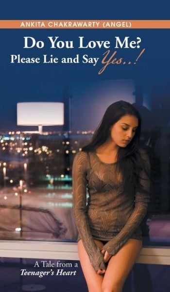 Cover for Chakrawarty (Angel), Ankita · Do You Love Me? Please Lie and Say Yes..!: a Tale from a Teenager's Heart (Hardcover Book) (2013)