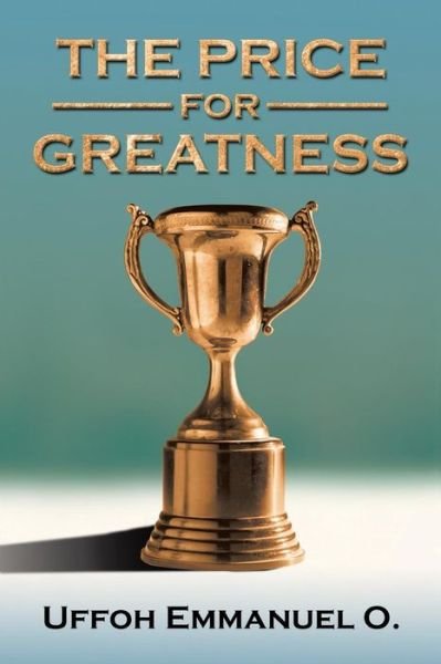 The Price for Greatness - Uffoh Emmanuel O - Books - Trafford Publishing - 9781490715124 - November 20, 2013