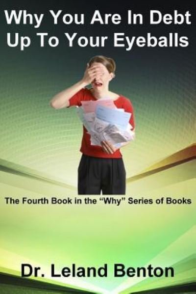 Cover for Leland Benton · Why You Are in Debt Up to Your Eyeballs: the Fourth Book in the Why Series of Books (Paperback Bog) (2013)