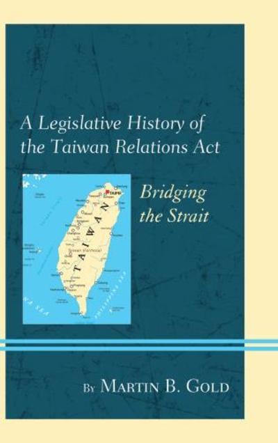 Cover for Martin B. Gold · A Legislative History of the Taiwan Relations Act: Bridging the Strait (Hardcover Book) (2016)