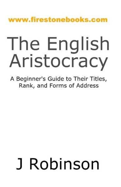 Cover for J Robinson · The English Aristocracy: a Beginner's Guide to Their Titles, Rank, and Forms of Address (Paperback Book) (2014)