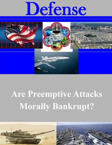 Are Preemptive Attacks Morally Bankrupt? - U S Army War College - Books - Createspace - 9781500890124 - August 21, 2014