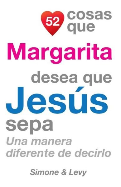Cover for J L Leyva · 52 Cosas Que Margarita Desea Que Jesus Sepa: Una Manera Diferente De Decirlo (Pocketbok) (2014)