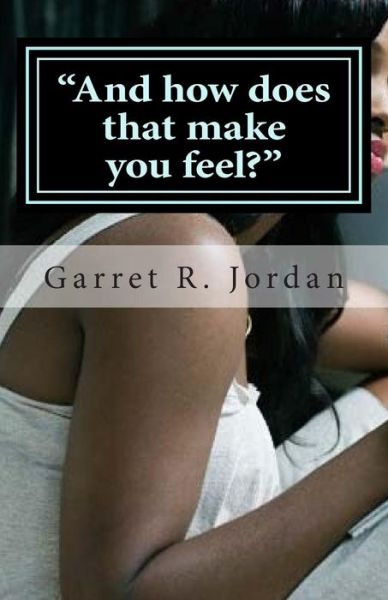 Cover for Garret R Jordan · And How Does That Make You Feel?: Dear Jordan, I Need Your Advice (Paperback Book) (2015)