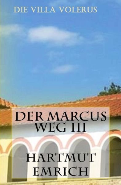 Der Marcus Weg Iii: Die Villa Volerus - Hartmut Emrich - Boeken - Createspace - 9781517423124 - 20 maart 2014