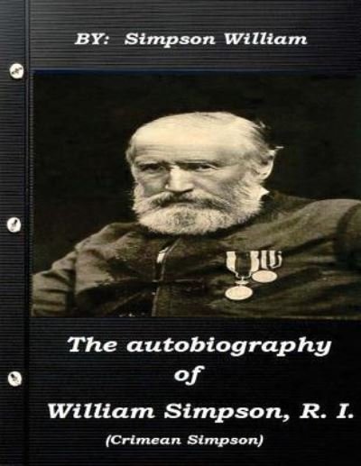 The autobiography of William Simpson, R. I. (Crimean Simpson) - Dr William Simpson - Livres - Createspace Independent Publishing Platf - 9781522922124 - 25 décembre 2015
