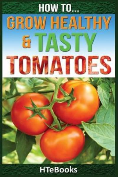 Cover for Htebooks · How To Grow Healthy &amp; Tasty Tomatoes: Quick Start Guide (Pocketbok) (2016)