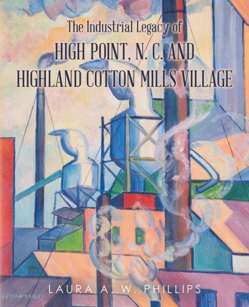 Cover for Laura A W Phillips · The Industrial Legacy of High Point, N. C. and Highland Cotton Mills Village (Paperback Book) (2017)