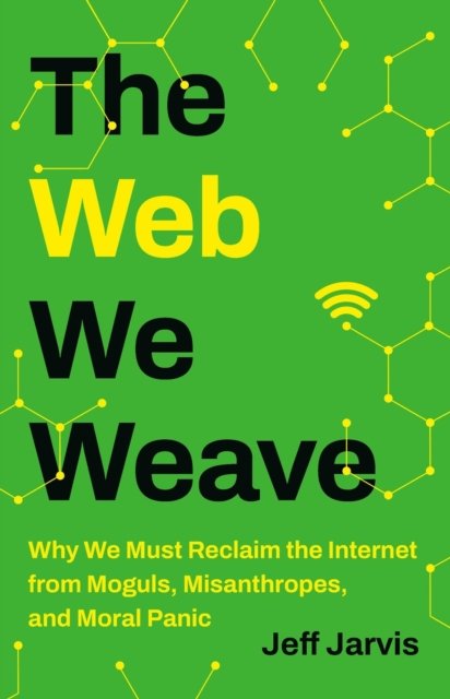Cover for Jeff Jarvis · The Web We Weave: Why We Must Reclaim the Internet from Moguls, Misanthropes, and Moral Panic (Hardcover Book) (2024)