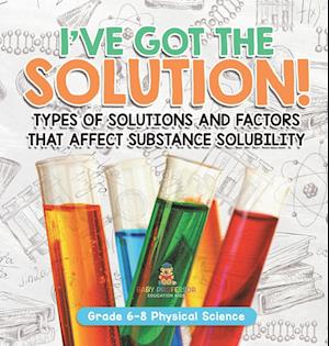 Cover for Baby Professor · I've Got the Solution! Types of Solutions and Factors That Affect Substance Solubility Grade 6-8 Physical Science (Book) (2024)