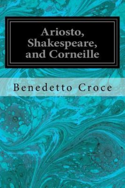 Ariosto, Shakespeare, and Corneille - Benedetto Croce - Boeken - Createspace Independent Publishing Platf - 9781544096124 - 6 maart 2017