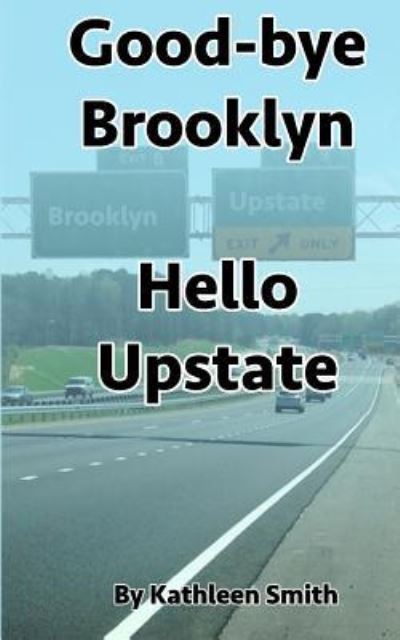 Cover for Kathleen Smith · Good-Bye Brooklyn Hello Upstate (Paperback Book) (2017)