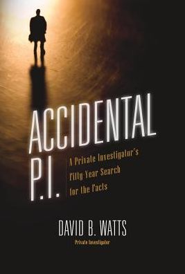 Cover for David B Watts · Accidental P.I.: A Private Investigator's Fifty-Year Search for the Facts (Hardcover Book) (2019)