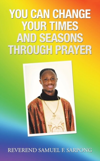 Cover for Reverend Samuel F Sarpong · You Can Change Your Times and Seasons Through Prayer (Paperback Book) (2018)