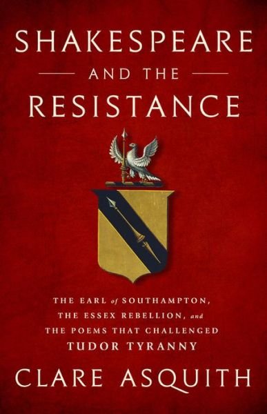 Cover for Clare Asquith · Shakespeare and the Resistance: The Earl of Southampton, the Essex Rebellion, and the Poems that Challenged Tudor Tyranny (Gebundenes Buch) (2018)