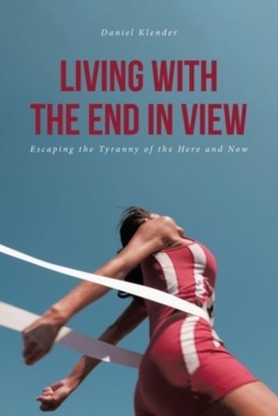 Cover for Daniel Klender · Living With The End In View: Escaping the Tyranny of the Here and Now (Paperback Book) (2020)