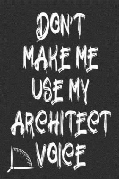 Don't Make Me Use My Architect Voice - 360 Publishing - Bücher - Independently Published - 9781676597124 - 17. Dezember 2019