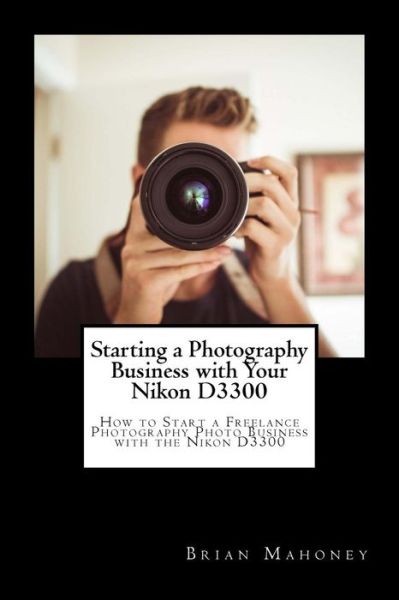 Cover for Brian Mahoney · Starting a Photography Business with Your Nikon D3300 (Taschenbuch) (2018)