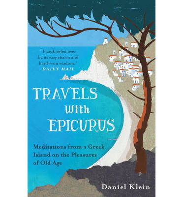 Travels with Epicurus: Meditations from a Greek Island on the Pleasures of Old Age - Daniel Klein - Bøger - Oneworld Publications - 9781780744124 - 1. maj 2014