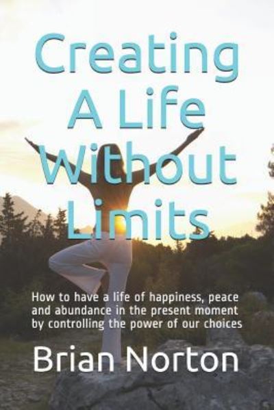 Creating a Life Without Limits - Brian Norton - Książki - Independently Published - 9781792976124 - 10 stycznia 2019