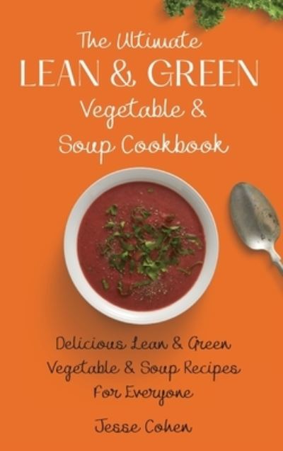 Cover for Jesse Cohen · The Ultimate Lean &amp; Green Vegetable &amp; Soup Cookbook: Delicious Lean &amp; Green Vegetable &amp; Soup Recipes For Everyone (Hardcover Book) (2021)