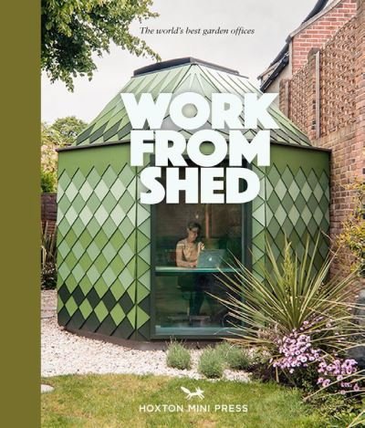 Cover for Hoxton Mini Press · Work from Shed: Inspirational garden offices from around the world (Inbunden Bok) (2022)