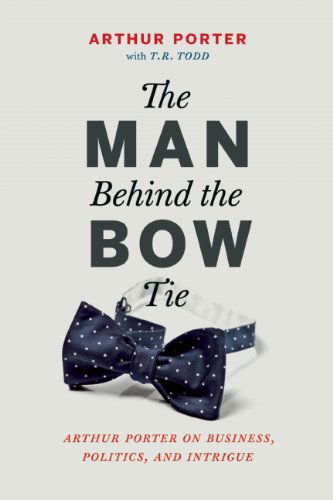 Cover for Arthur Porter · The Man Behind the Bow Tie: Arthur Porter on Business, Politics and Intrigue (Hardcover Book) (2014)