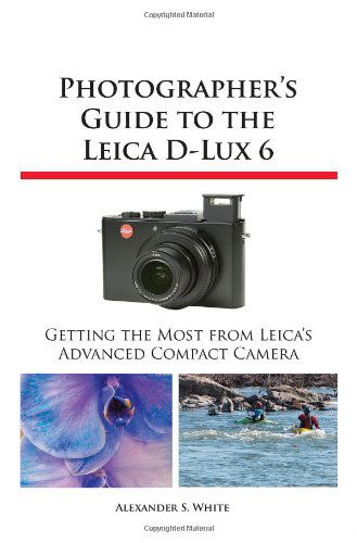 Photographer's Guide to the Leica D-lux 6 - Alexander S. White - Books - White Knight Press - 9781937986124 - March 3, 2013