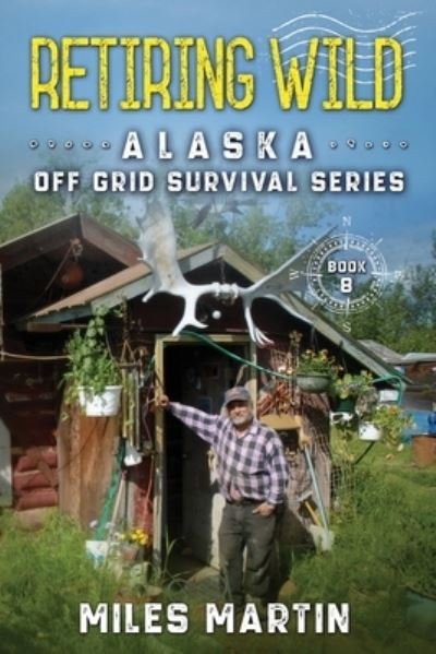 Retiring Wild: The Alaska Off Grid Survival Series - The Alaska Off Grid Survival - Miles Martin - Książki - Alaska Dreams Publishing - 9781956303124 - 8 sierpnia 2021