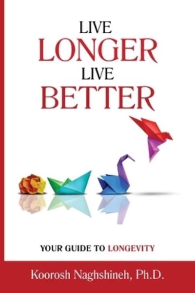 Cover for Koorosh Naghshineh · Live Longer, Live Better : Your Guide to Longevity (Book) (2023)