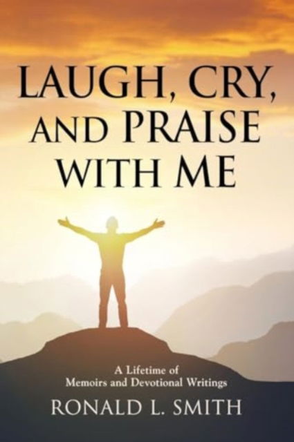 Cover for Ronald L Smith · &quot;Laugh, Cry, and Praise with Me&quot; : A Lifetime of Memoirs and Devotional Writings (Paperback Book) (2024)