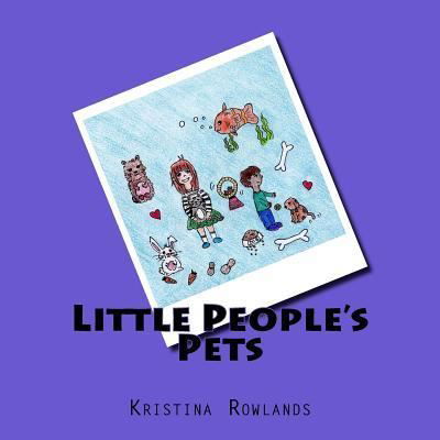 Little People's Pets - Kristina Rowlands - Kirjat - Createspace Independent Publishing Platf - 9781983880124 - sunnuntai 4. helmikuuta 2018