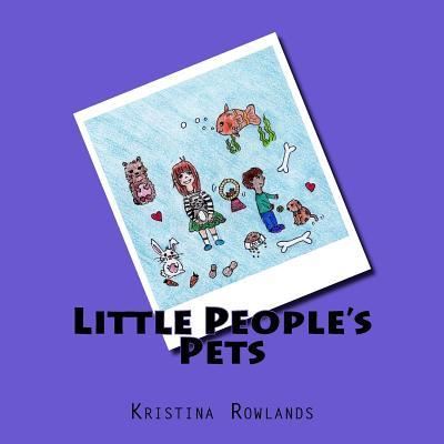 Little People's Pets - Kristina Rowlands - Books - Createspace Independent Publishing Platf - 9781983880124 - February 4, 2018