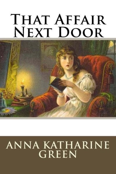 That Affair Next Door - Anna Katharine Green - Books - Createspace Independent Publishing Platf - 9781986946124 - March 29, 2018