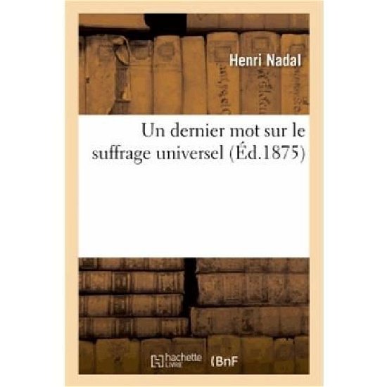 Cover for Nadal-h · Un Dernier Mot Sur Le Suffrage Universel (Pocketbok) [French edition] (2013)