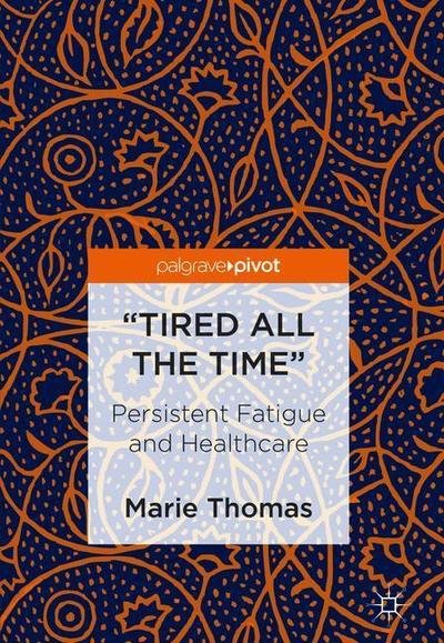 Marie Thomas · "Tired all the Time": Persistent Fatigue and Healthcare (Hardcover Book) [1st ed. 2018 edition] (2018)