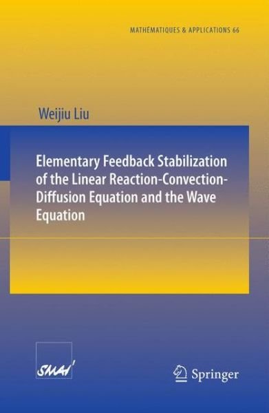 Cover for Weijiu Liu · Elementary Feedback Stabilization of the Linear Reaction-convection-diffusion Equation and the Wave Equation - Mathematiques et Applications (Paperback Book) (2009)