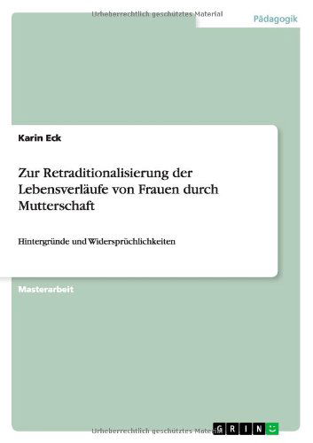 Zur Retraditionalisierung der Lebensverlaufe von Frauen durch Mutterschaft: Hintergrunde und Widerspruchlichkeiten - Karin Eck - Books - Grin Verlag - 9783656063124 - November 24, 2011