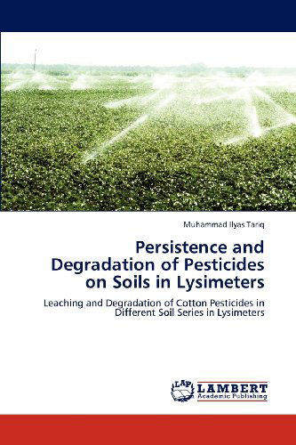 Cover for Muhammad Ilyas Tariq · Persistence and Degradation of Pesticides on Soils in Lysimeters: Leaching and Degradation of Cotton Pesticides in Different Soil Series in Lysimeters (Paperback Book) (2012)