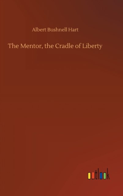 The Mentor, the Cradle of Liberty - Albert Bushnell Hart - Livros - Outlook Verlag - 9783752402124 - 3 de agosto de 2020
