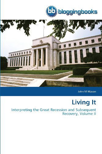 Living It: Interpreting the Great Recession and Subsequent Recovery, Volume II - John M Mason - Books - BloggingBooks - 9783841771124 - May 12, 2013