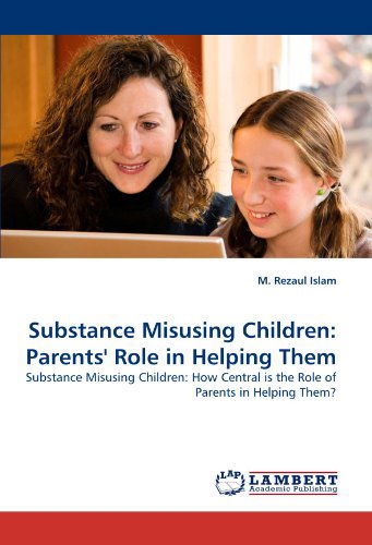 Cover for M. Rezaul Islam · Substance Misusing Children: Parents' Role in Helping Them: Substance Misusing Children: How Central is the Role of Parents in Helping Them? (Taschenbuch) (2010)
